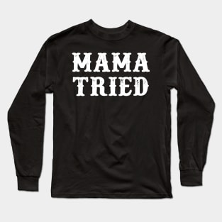 MAMA TRIED Long Sleeve T-Shirt